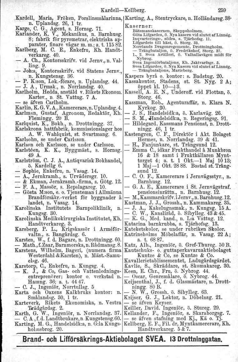 Kardell-Kellberg. 259,K,~r,dell, ~aria,fröken, Porslinsmålarinna, Karting, A., Stentryckare, n. Holländareg. 3S' n. Uplandsg. 26, 1 tro Kasern r' K3olge, C. G., AglJnt, s. Hornsg, 71.