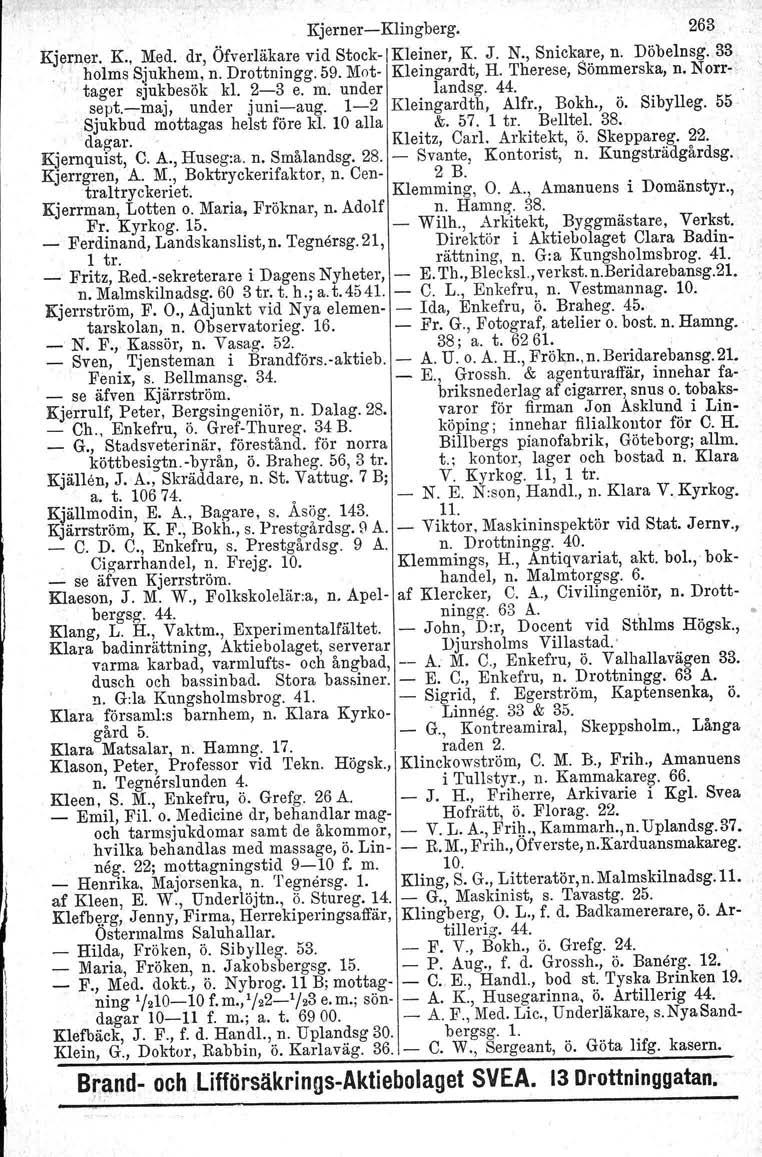 Kjerner-Klingberg. 263 Kjerner. K., Med. dr, Öfverläkare vid Stock-I Kleiner, K. J. N., Snickare, n. Döbelnsg. 33. I holms Sjukhem, n. Drottningg. 59. Mot- Kleingardt, H. Therese, Sömmerska, n.