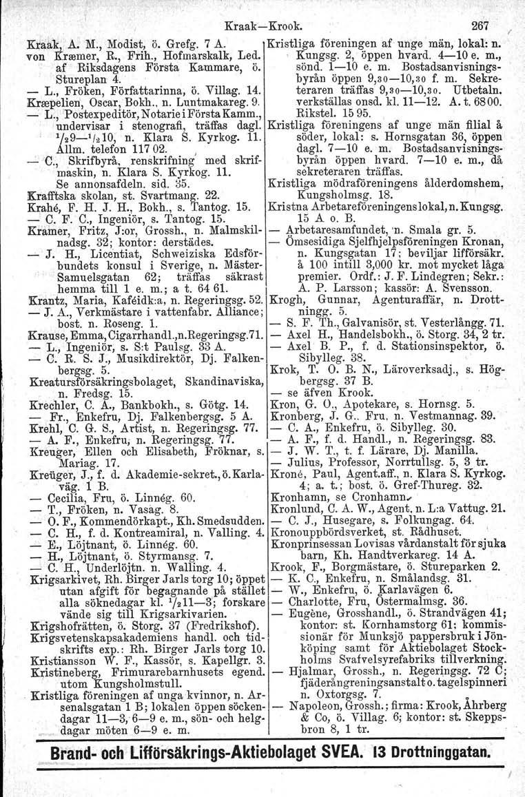 Kraak-Krook. 267 Kraåk, A. M., Modist, ö. Grefg. 7 A. Kristliga föreningen af unge män.tokal: n. von Krmmer, R., Frih., Hofmarskalk, Led. 'Kungsg. 2, öppen hvard. 4-10 e. m., af' Riksdagens Första Kammare, ö.