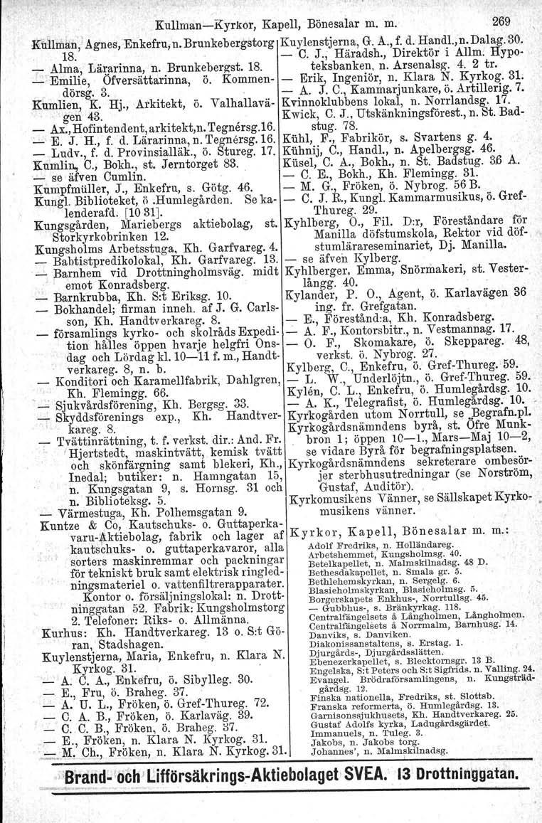 Kullman-Kyrkor, Kapell, Börresalar m. m. 269 E"trllm!tn','Agnes, Enkefru,n. Brunkebergstorg Kuylenstjerna, G. A., f. d. Handl., n. Dalag. 30. 18.,- C. J., Häradsh., Direktör i Allm.