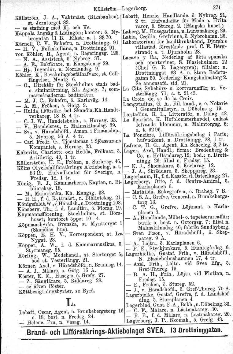 Käll~tröm-Lagerborg. 271 Källström, J. A., 'yaktmäst. (Riksbanken), Labatt, Henric, Handlande, Ö. Nybrog. 21; st. Jerntorget 83. 2 tro Hufvudaffär för Mode o. Hvita _ sestafning med Kj. och Ke.