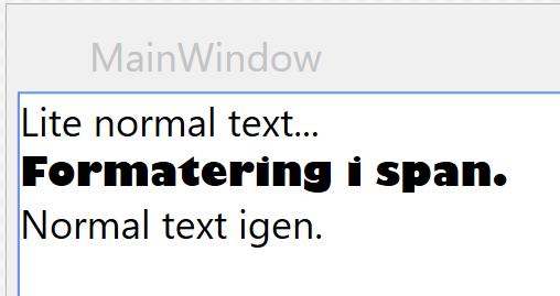 TEXTBLOCK SPAN OCH RUN <TextBlock > Lite normal text...<linebreak /> <Span FontWeight="Bold" FontFamily="Gill sans "> Formatering i span. </Span> <LineBreak /> Normal text igen.