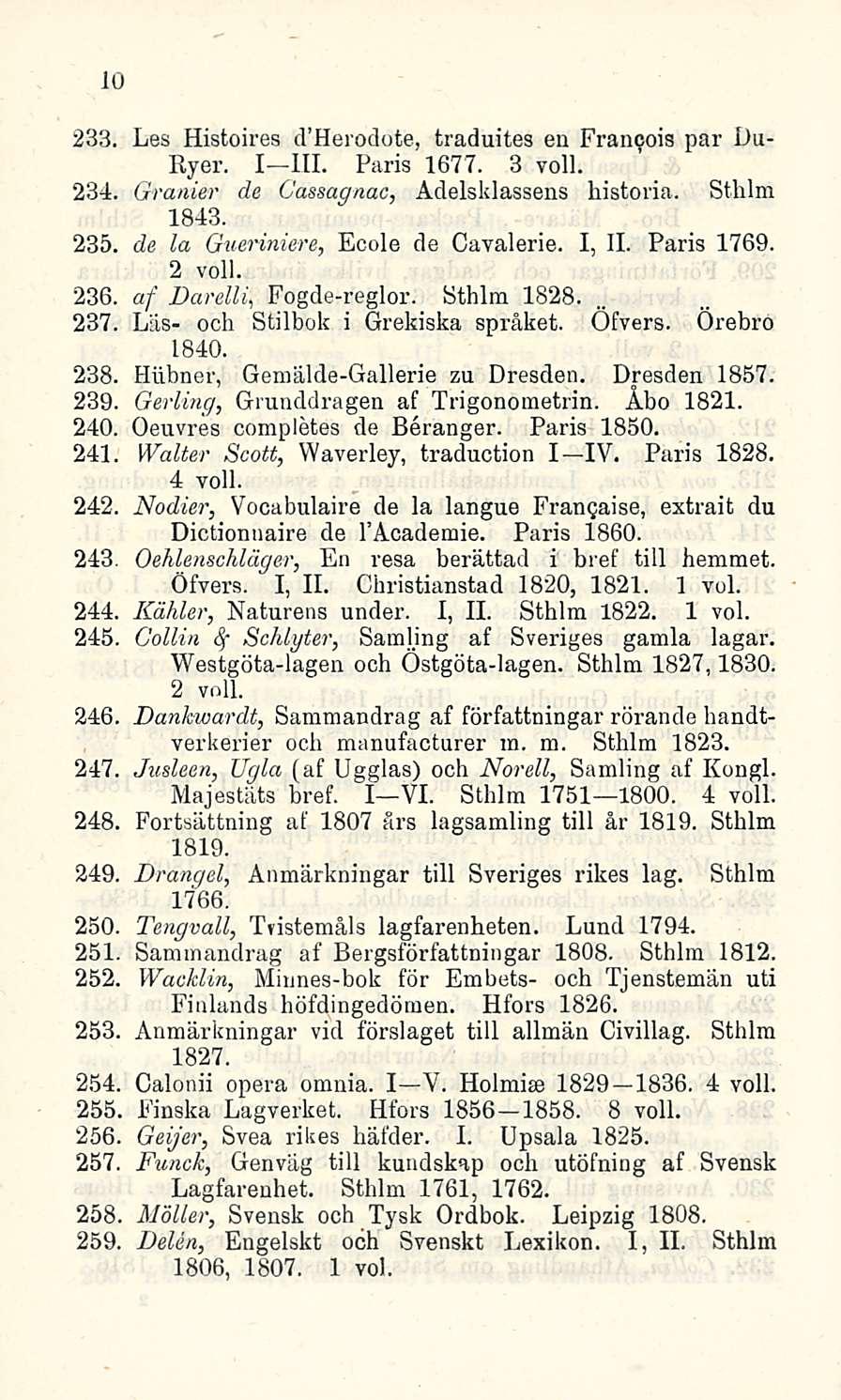 10 233. Les Histoires d Herodote, traduites en Francois par Du- Ryer. I III. Paris 1677. 3 voll. 234. Granier de Cassagnac, Adelsklassens historia. Sthlm 1843. 235.