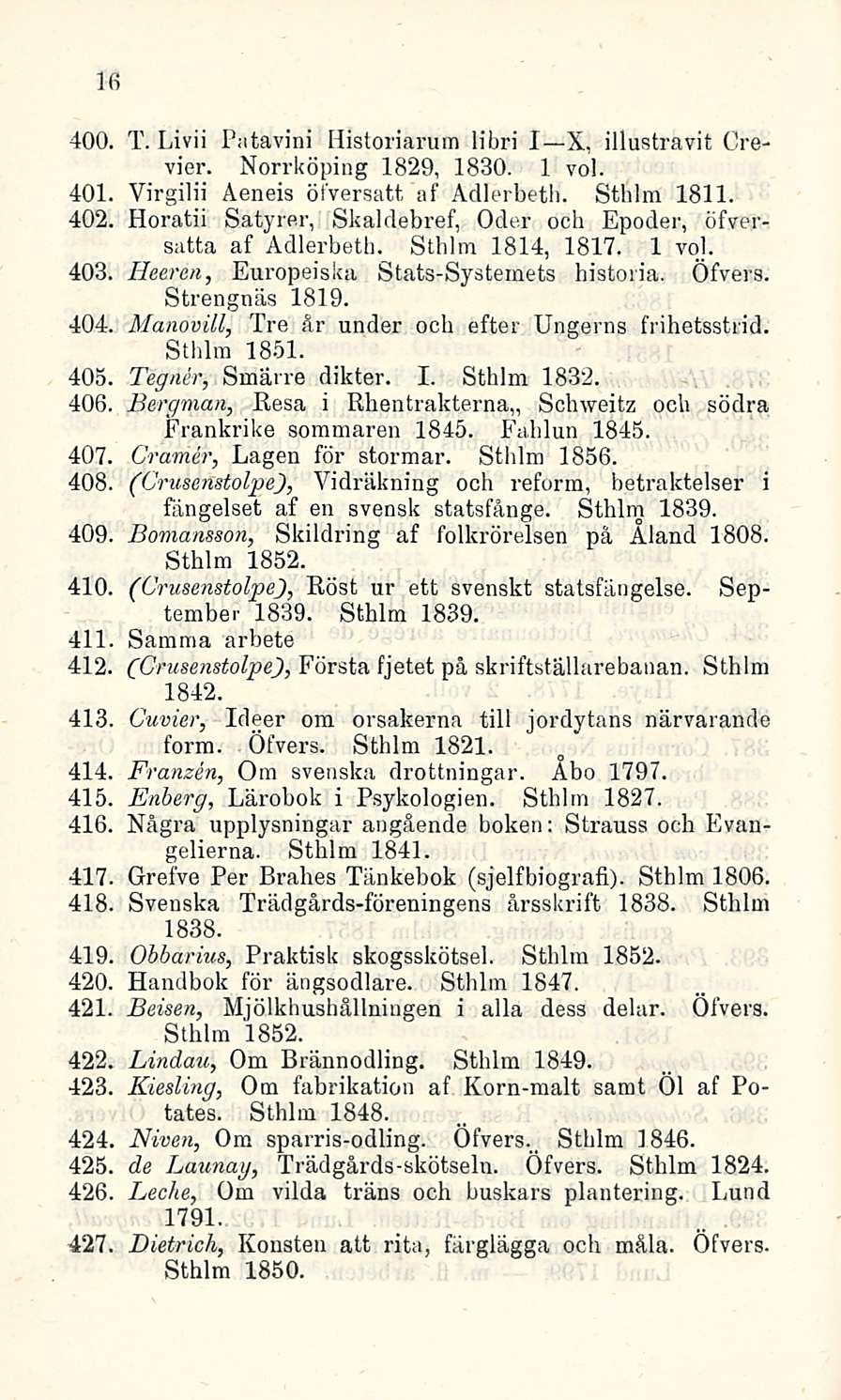 16 400. T. Livii Patavini Historiarum libri I X, illustravit Crevier. Norrköping 1829, 1830. 1 voi. 401 Virgilii Äeneis öfversatt af Adlerbeth. Sthlm 1811. 402.