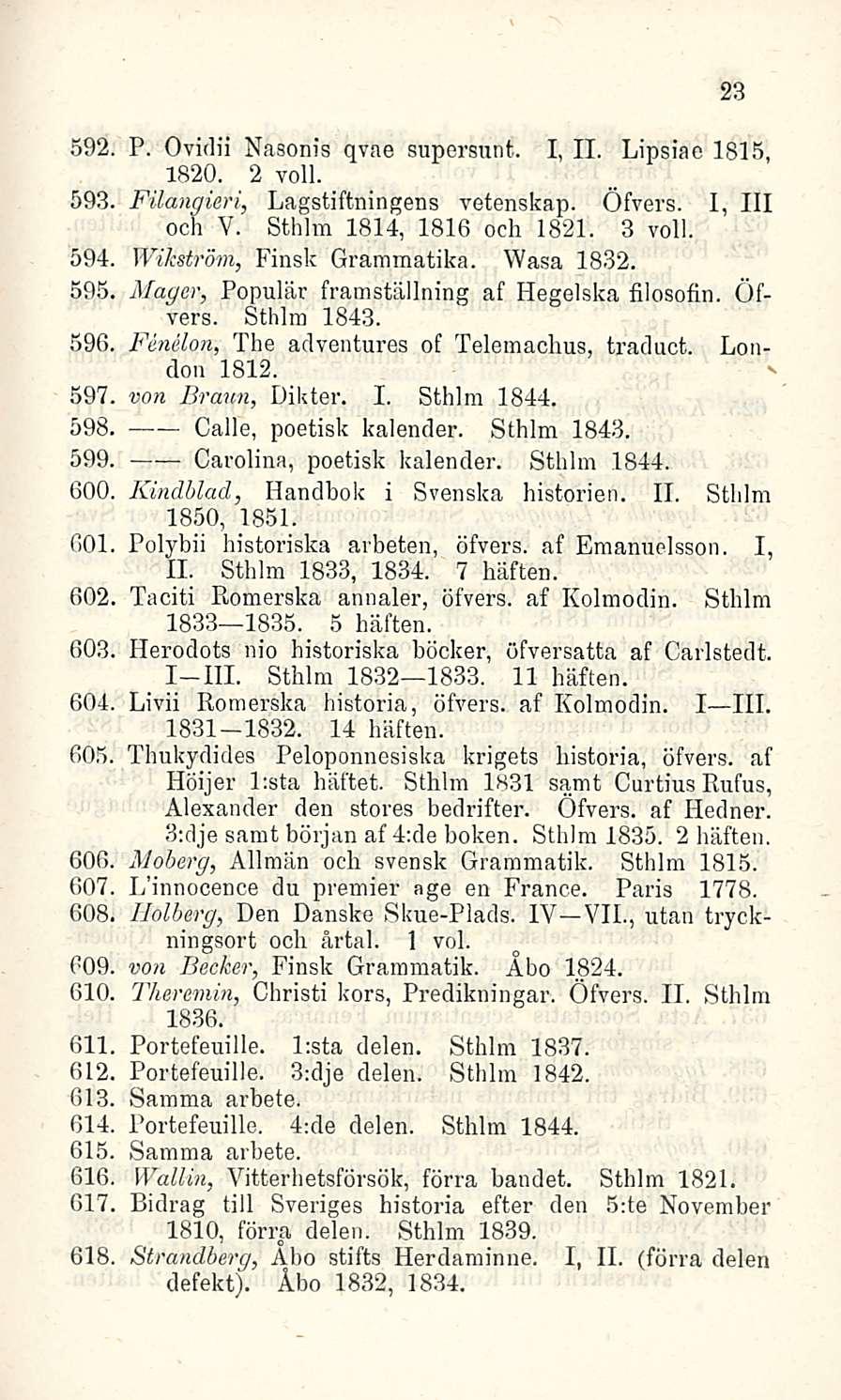 592, P. Ovidii Nasonis qvae supcrsunt. I, 11. Lipsiac 1815, 1820. 2 voll. 593. Filangieri, Lagstiftningens vetenskap. Öfvers. I, 111 och V. Sthlm 1814, 1816 och 1821. 3 voll.