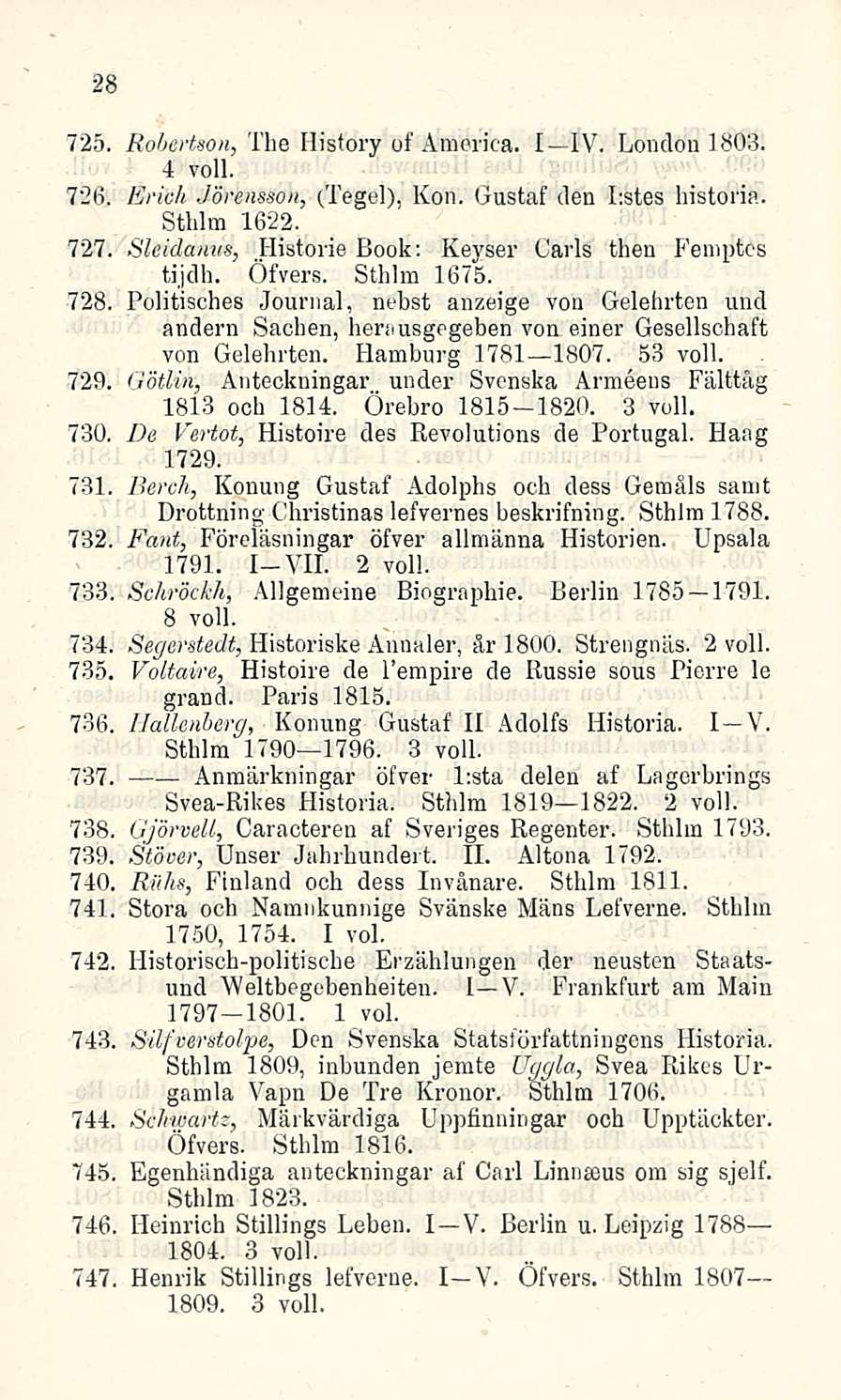 28 725. Robertson, The History of America. I IV. London 1803. 4 voll. 726. Erich Jörensson, (Tegel), Kon. Gustaf den Lstes historia. Sthlm 1622. 727.