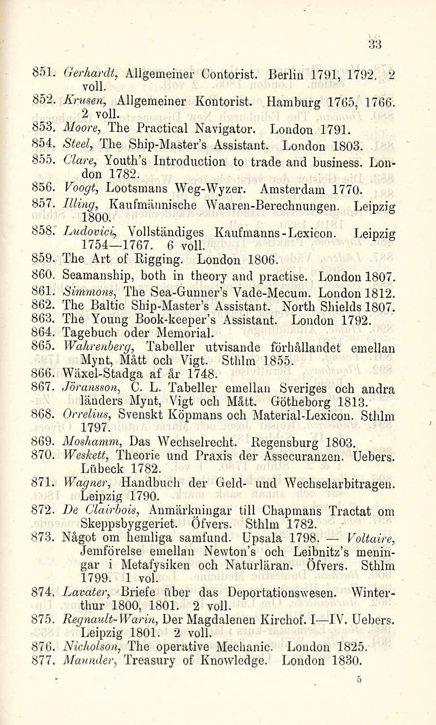 851 Gerhardt, Allgemeine); Contorist. Berlin 1791, 1792. 2 voll. 852, Krusen, Allgemeiner Kontorist. Hamburg 1765, 1766. 2 voll. 853. Moore, The Practical Navigator. London 1791. 854.