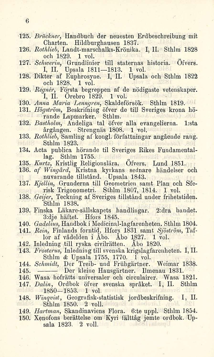 6 Brilckner, Handbuch der neucsten Erdbeschreibung mit Charten. Hildburghausen 1837. 126. Rothlieb, Landt-marschalks-Krönika. I, 11. Sthlm 1828 och 1829. 1 voi. 127.