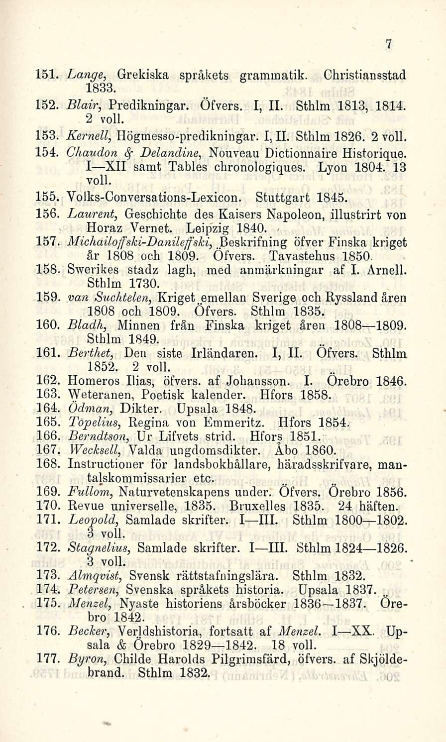 151. Lange, Grekiska språkets grammatik. Christiansstad 1833. 132. Blair, Predikningar. Öfvers. I, 11. Sthlm 1813, 1814. 2 voll. 153. Kernell, Högmesso-predikningar. I, 11. Sthlm 1826. 2 voll. 154.