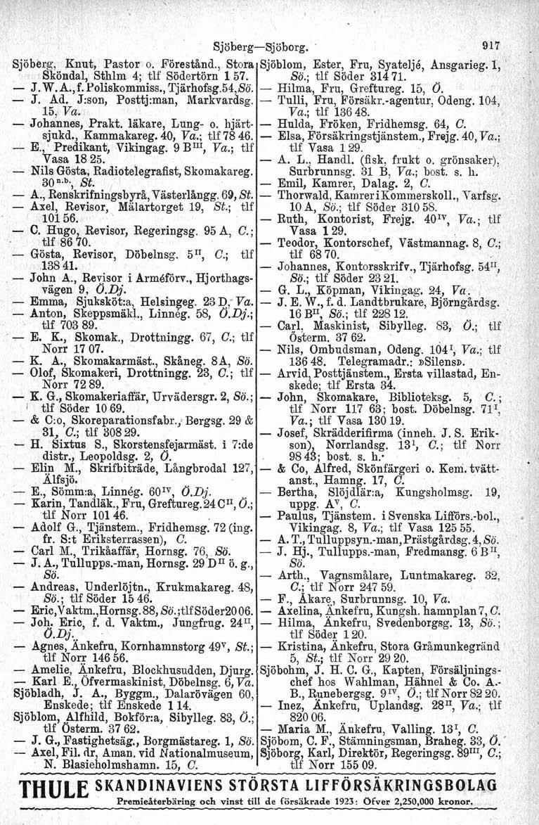 Sjöberg-Sjöborg. 917 Sjöberg, Knut, Pastor o. Förestånd., Stora Sjöblom, Ester, Fru, Syateljé, Ansgarieg. l, Sköndal, Sthlm 4; tlf Södertörn 157. ; tlf Söder 314 71. J. W.A.,f. Poliskommiss.