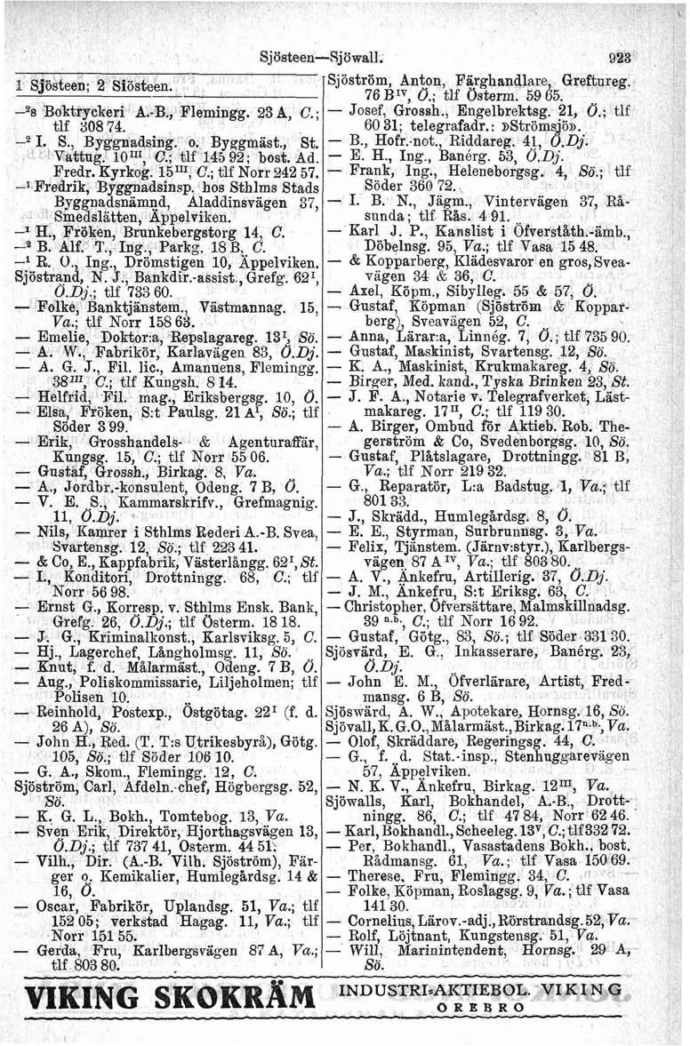 1 Sjösteen; 2 Siösteen. 4s Boktryckeri A.-B., Flemingg. 238, C.; tlf 30874. -a I., S., Byggnadsing. o. Byggmäsk., St. Vattng. 1O1I1, C.; %lf 14592; bosk. Ad. Fredr. Kyrkog. 15II1, C.; tlf Norr 842 57.