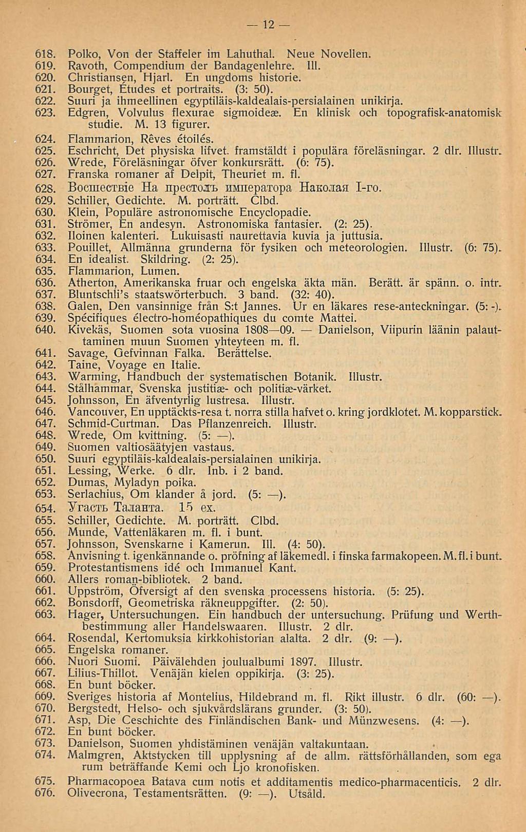 12 618. Polko, Von der Staffeler im Lahuthal. Neue Novellen. 619. Ravoth, Compendium der Bandagenlehre. 111. 620. Christiansen, Hjarl. En ungdoms historie. 621. Bourget, Etudes et portraits. (3: 50).