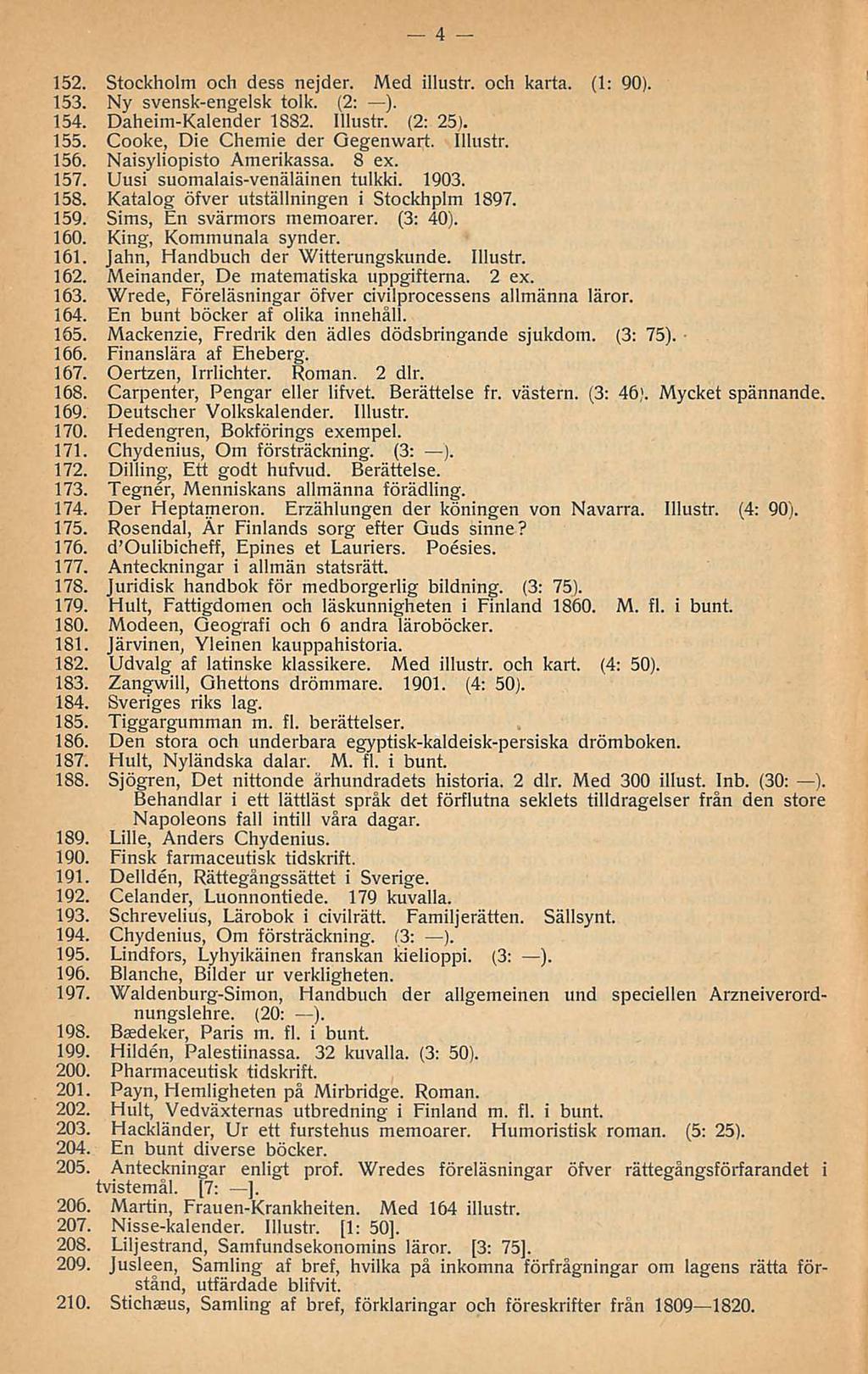 4 152. Stockholm och dess nejder. Med illustr. och karta. (1: 90). 153. Ny svensk-engelsk tolk. (2: ). 154. Daheim-Kalender 1882. Illustr. (2: 25). 155. Cooke, Die Chemie der Oegenwart. Illustr. 156.