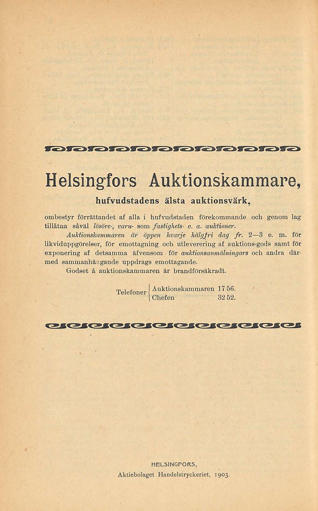Helsingfors Auktionskammare, hufvudstadens älsta auktionsvärk, ombestyr förrättandet af alla i hufvudstaden förekoinrnande och genom lag tillåtna såväl lösöre-, varu- som fastighets- o a auktioner