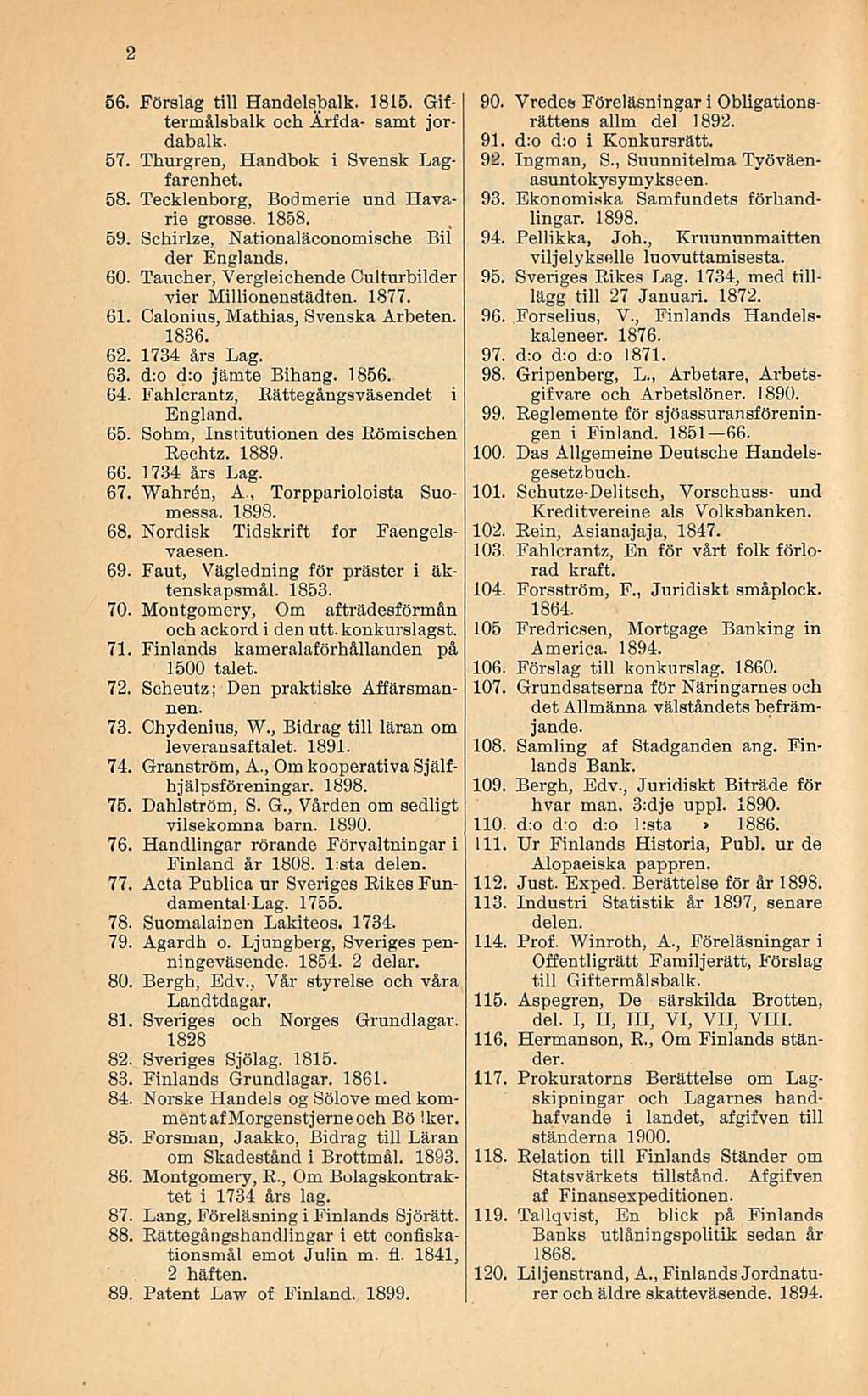 2 56 Förslag tili Handelsbalk 1815 Giftermålsbalk och Arfda- samt jordabalk 57 Thurgren, Handbok i Svensk Lagfarenhet 58 Tecklenborg, Bodmerie und Havarie grosse 1858 59 Schirlze, Nationaläconomische