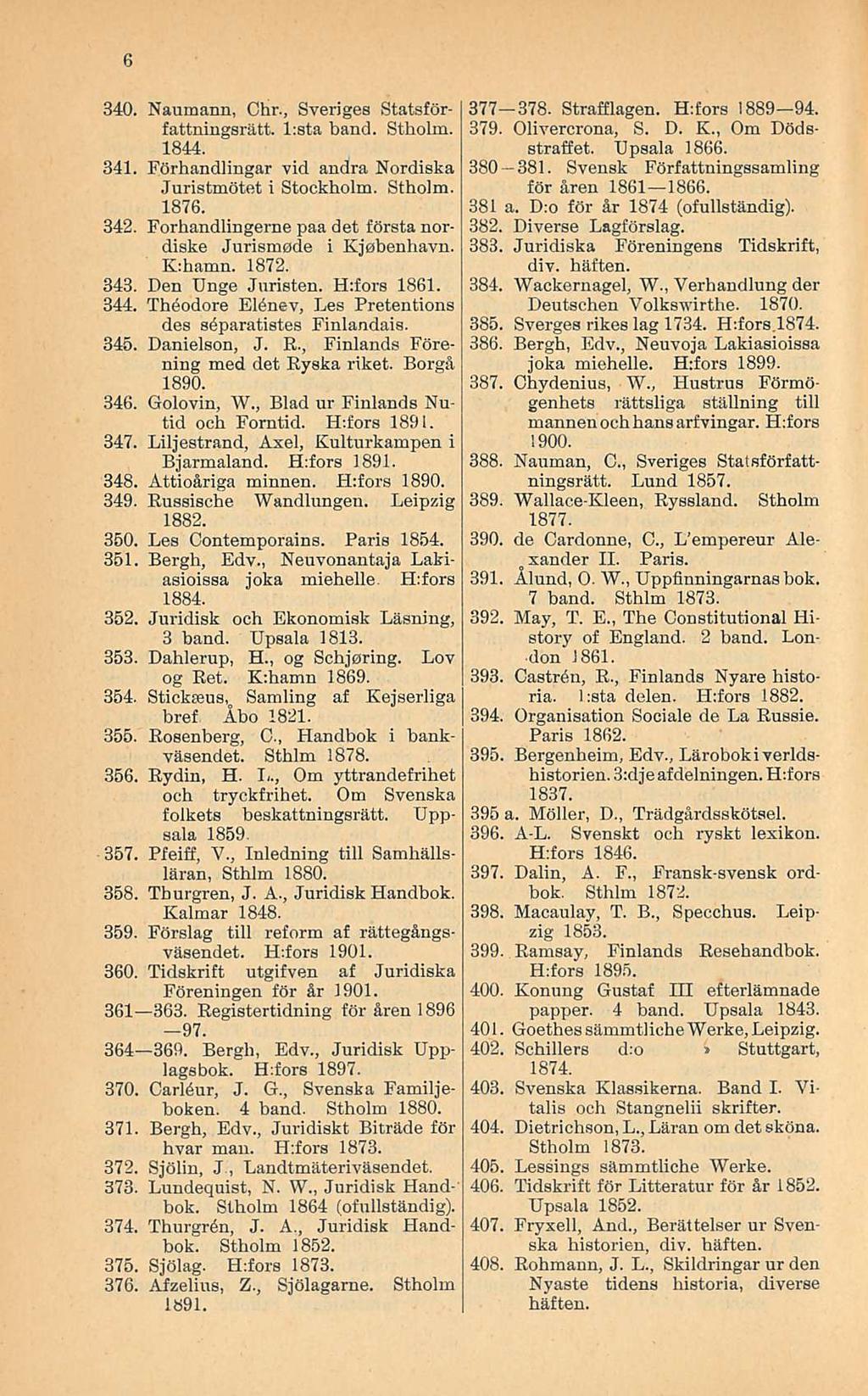 6 340 Naumann, Chr, Sveriges Statsförfattningsrätt l:sta band Stholm 1844 341 Förhandlingar vid andra Nordiska Juristmötet i Stockholm Stholm 1876 342 Forhandlingerne paadet första nordiske Jurismode
