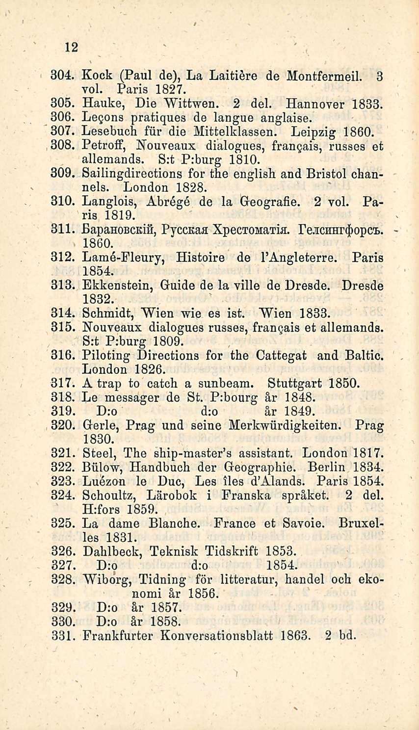 12 304, Kock (Paul de), La Laitiere de Montfermeil. 3 voi. Paris 1827. 305 Hauke, Die Wittwen. 2 del. Hannover 1833. 306, Legona pratiques de langue anglaise. 307, Lesebuch fur die Mittelklassen.