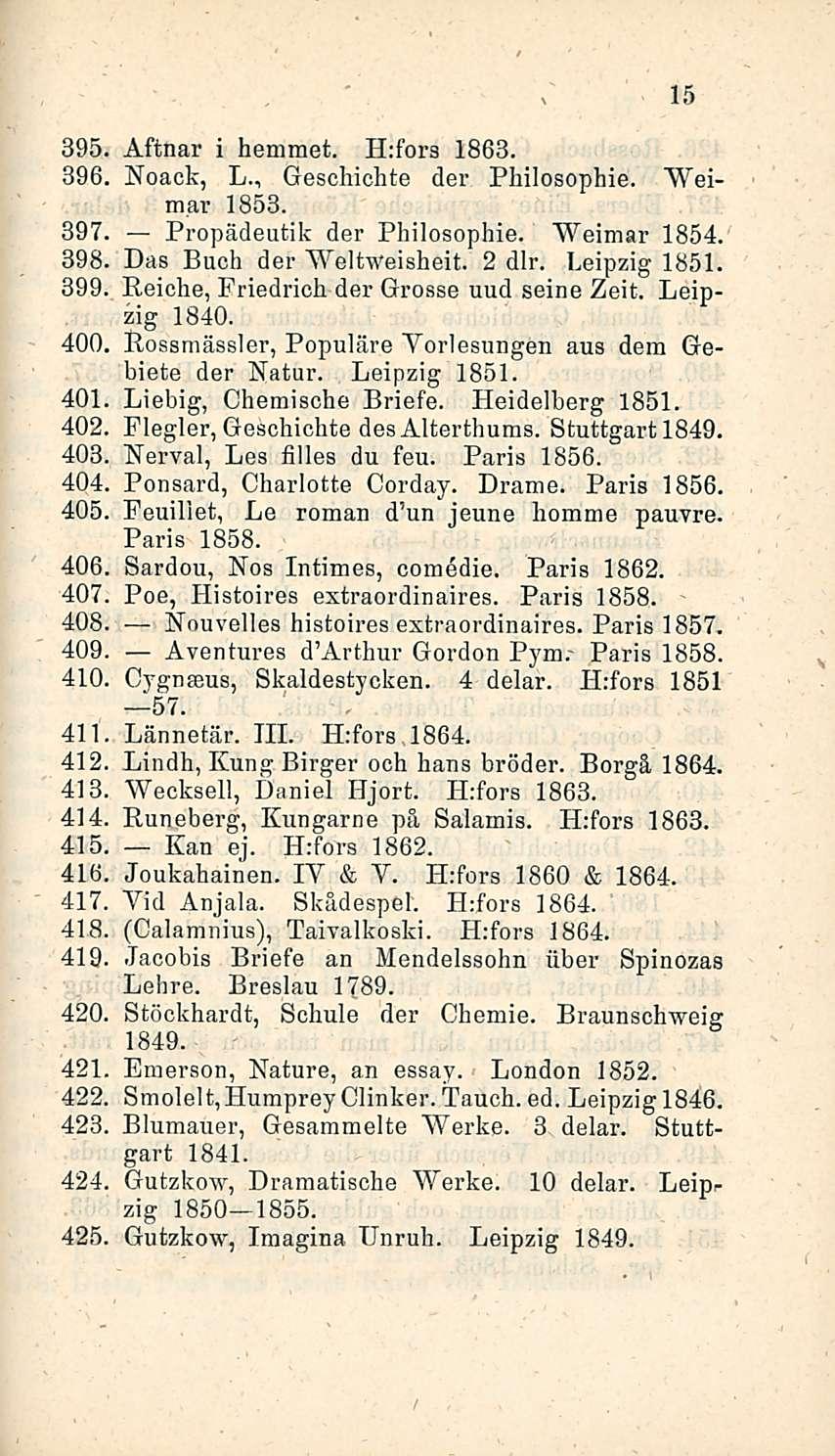 15 395- Aftnar i hemmet. Hifors 1863. 396 Noack, L., Geschichte der Philosophie. Weimar 1853. 397 Propädeutik der Philosophie. Weimar 1854. 398. Das Buch der Weltweisheit. 2 dlr. Leipzig 1851.