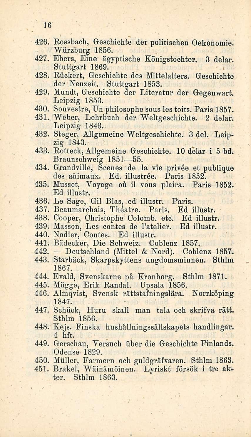 16 426 Rossbach, Geschichte der politischen Oekonomie. Wiirzburg 1856. 427 Ebers, Eine ägyptische Königstochter. 3 delar. Stuttgart 1869. 428, Riickert, Geschichte des Mittelalters.