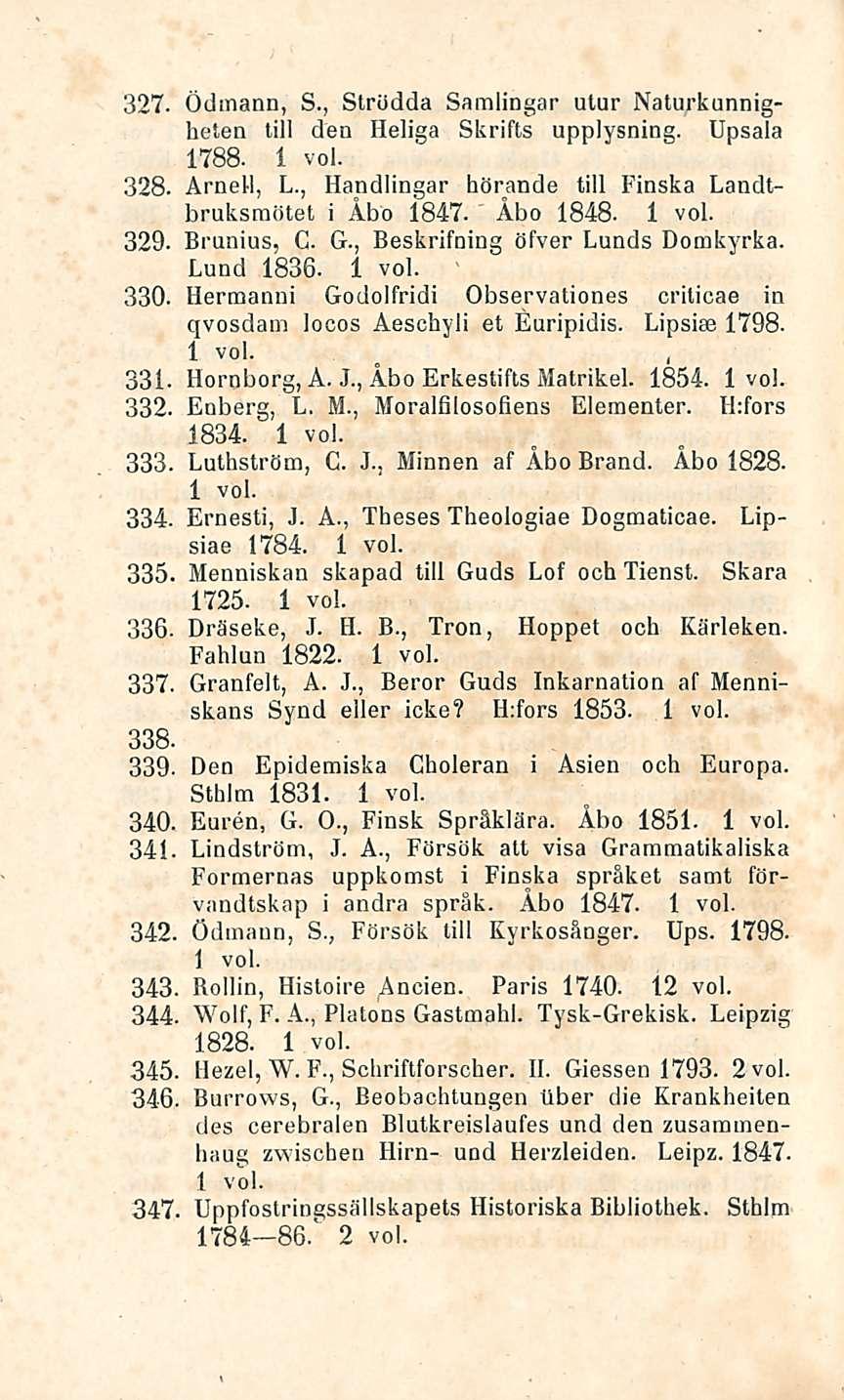 16 Ödmann, S., Strödda Samlingar utur Naturkunnigheten tili den Heliga Skrifts upplysning. Upsala 1788. 328. Arnell, L., Handlingar börande tili Finska Landtbruksmötet i Åbo 1847. Åbo 1848. 329.