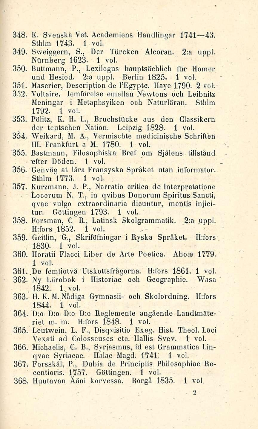 17 K. Svenska Vet. Academiens Handlingar 1741 43. Sthlm 1743. 349. Sweiggern, S., Der Ttlrcken Alcoran. 2:a uppl. Nllrnberg 1623. 350. Buttmann, P., Lexilogus hauptsächlich ftlr Homer und Hesiod.