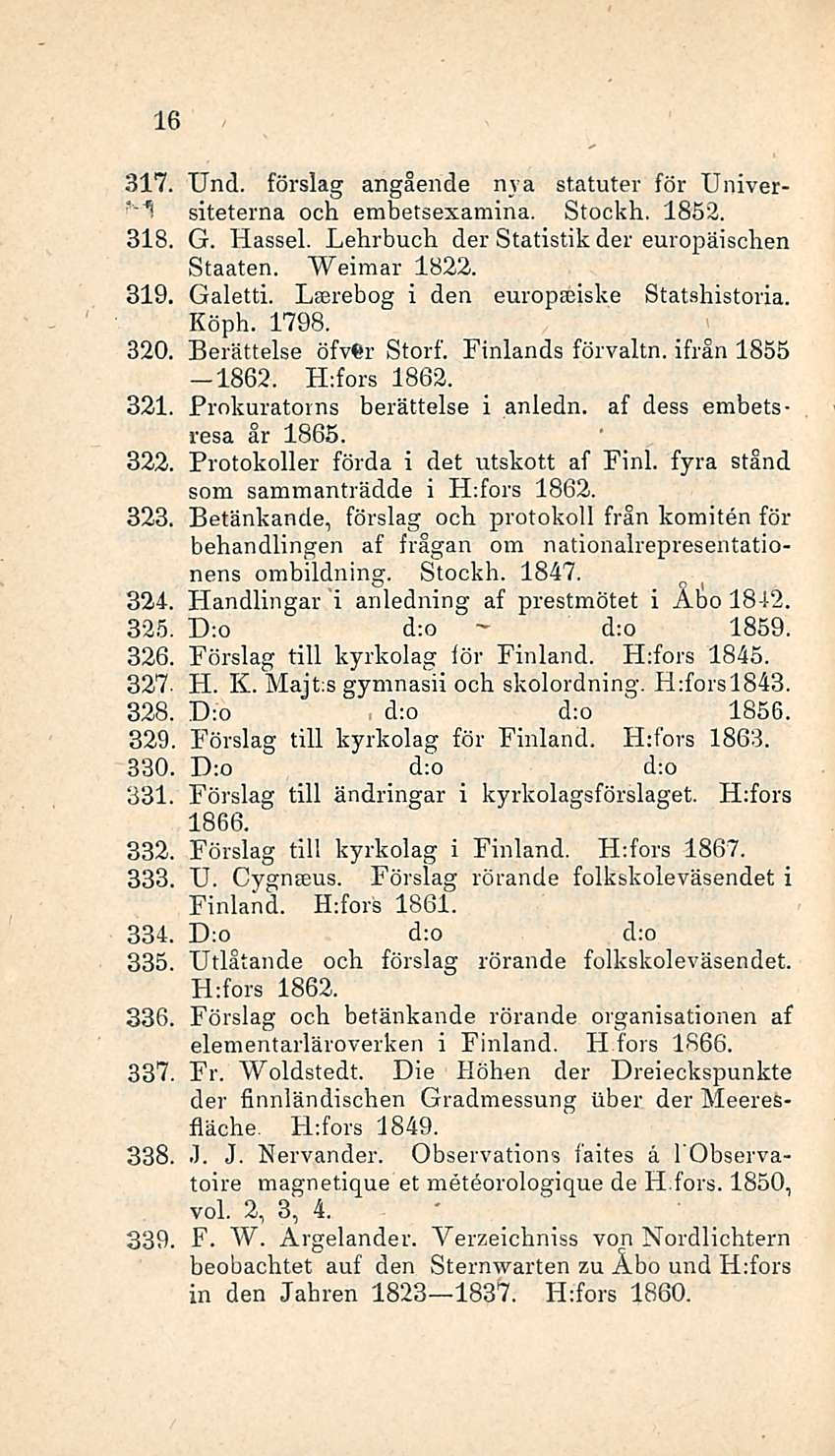 16 317. Und. förslag angående nya statuter för Universiteterna och embetsexamina. Stockh. 1852. 318, G. Hassel. Lehrbuch der Statistik der europäiscben Staaten. Weimar 1822. 319, Galetti.