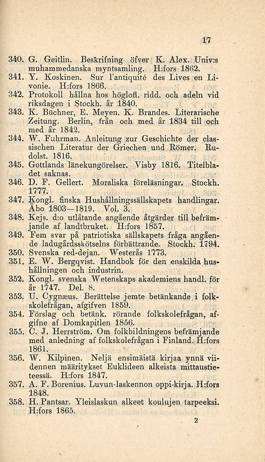 17 340, G. Geitlin. Beskrifning öfver K. Alex. Univ:s muhammedanska myntsamling. H:fors 1862. 341 Y. Koskinen. Sur I antiquite des Lives en Livonie. H;fors 1866. 342. Protokoll hälinä hos höglofl.