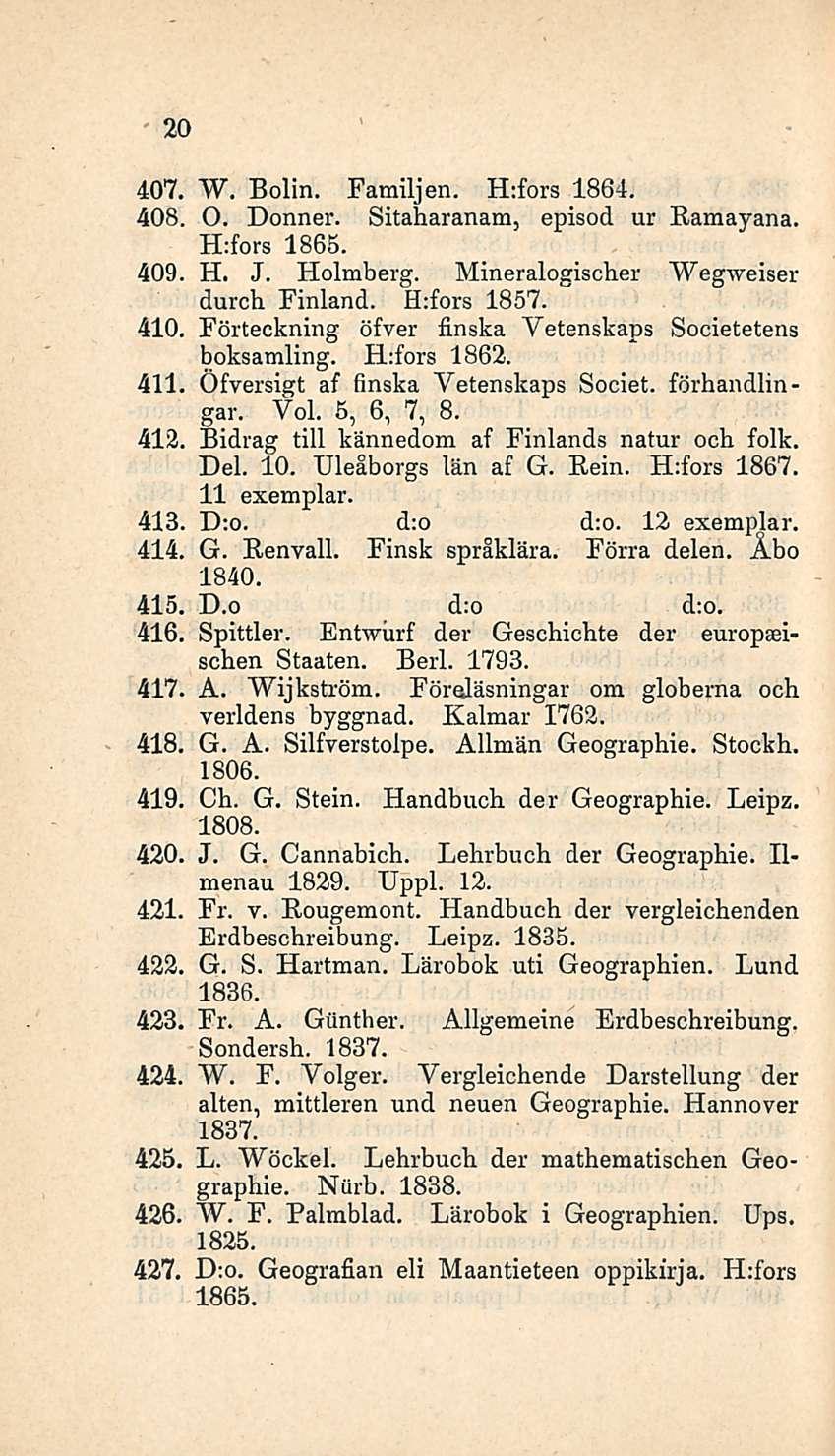 407. 408, 409 410, 411 412, 413, 414. 415, 416, 417. 418, 419, 420. 421, 422, 423. 424, 425, 426. 427, 20 W. Bolin. Familjen. H:fors 1864. O. Donner. Sitaharanam, episod ur Ramayana. H;fors 1865. H. J.