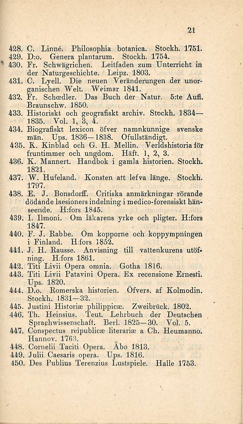 21 428. C. Linne. Philosophia botanica. Stockh. 1751. 429. D;o. Genera plantarum. Stockh. 1754. 430. Fr. Schwägrichen. Leitfaden zum Unterricht in der Naturgeschichte. Leipz. 1803. 481. C. Lyell.