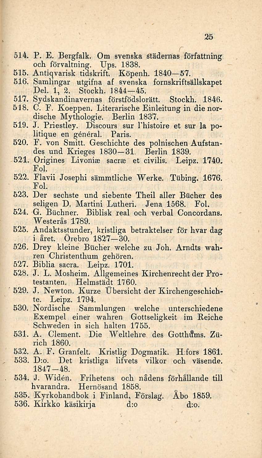 25 514, P. E. Bergfalk. Om svenska städernas författning och förvaltning. Ups. 1838. 515 Antiqvarisk tidskrift. Köpenh. 1840 57. 516. Samlingar utgifna af svenska fornskriftsällskapet Del. 1, 2.