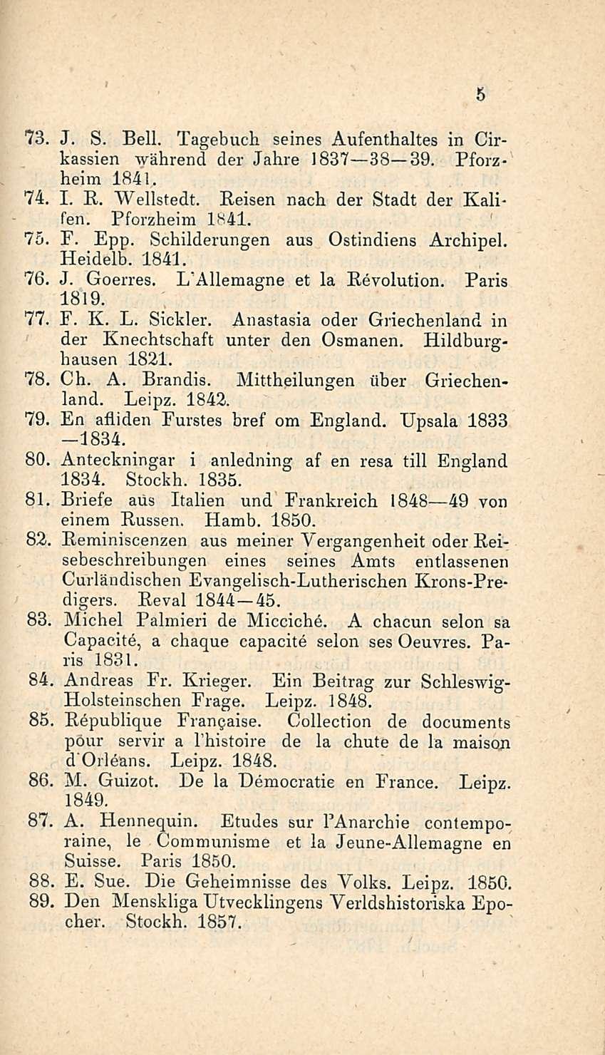 5 73. J. S. Bell. Tagebuch seines Aufenthaltes in Cirkassien während der Jahre 1837 38 39. Pforzheim 1841. 74. I. E. Wellstedt. Reisen nach der Stadt der Kalifein Pforzheim 1841. 70. F. Epp.