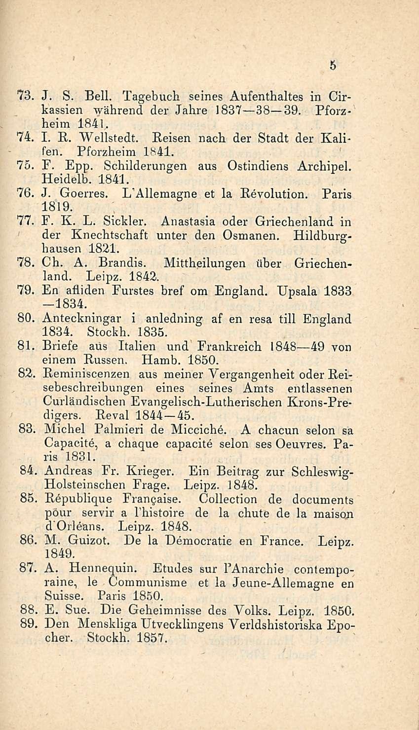 5 73. J. S. Bell. Tagebuch seines Aufenthaltes in Cirkassien während der Jahre 1837 38 39. Pforzheim 1841. 74. I. E. Wellstedt. Reisen nach der Stadt der Kalifein Pforzheim 1841. 70. F. Epp.