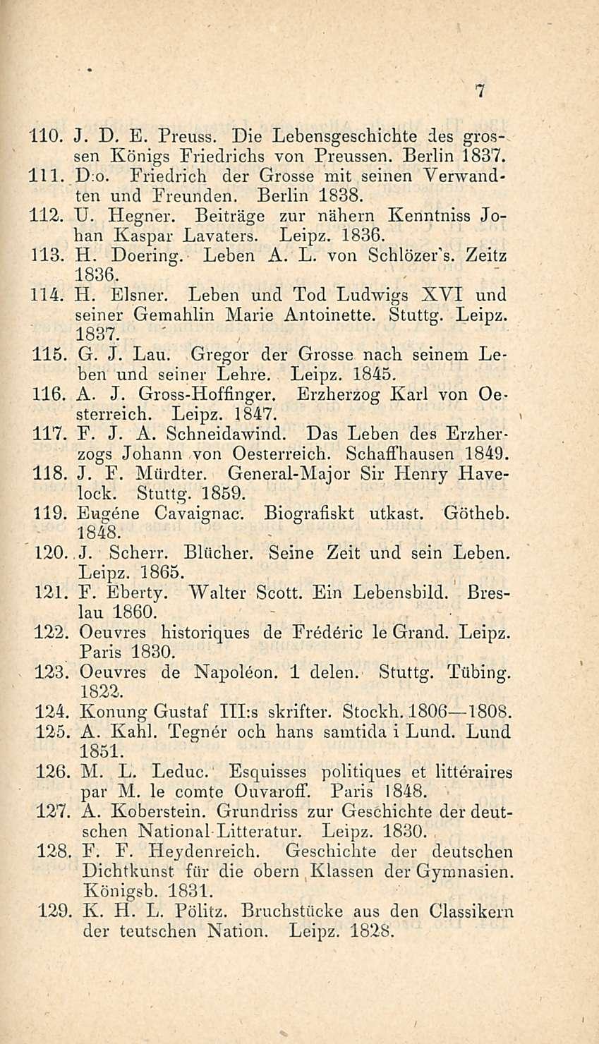 110. J. D. E. Preuss. Die Lebensgeschichte des grossen Königs Priedrichs von Preussen. Berlin 1837. 111. Do. Friedrich der Grosse mit seinen Venvand* ten und Freunden. Berlin 1838. 112. IL Hegner.