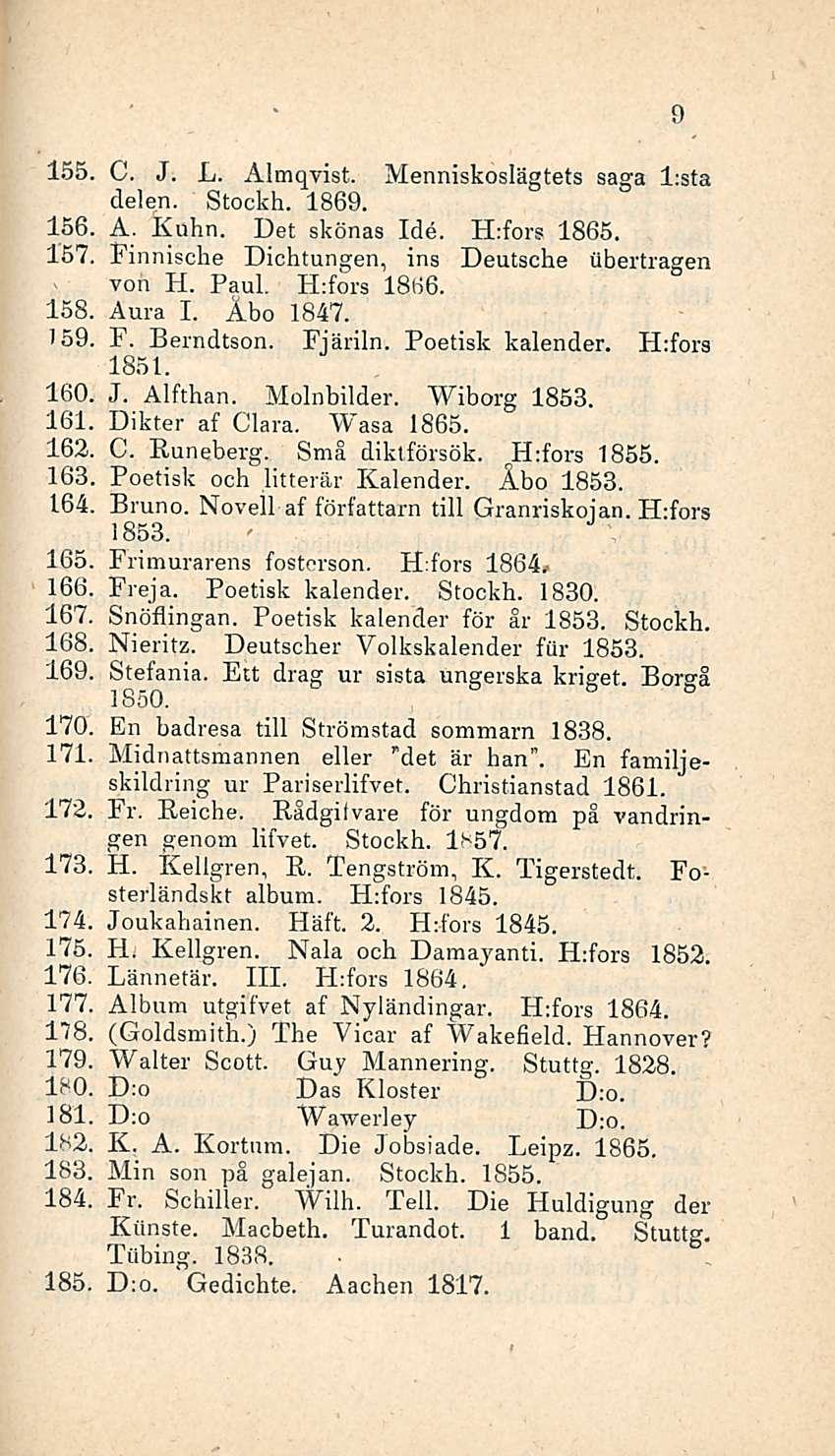 ' 155, C. J. L, Almqvist. Menniskoslägtets saga Asta delen. Stockh. 1869. 156. A. Kuhn. Det skönas Ide. H:fors 1865. 157, Finnische Dichtungen, ins Deutsche iibertragen von H. Paul. H:fors 1866. 158.