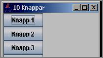 10 knappar med BoxLayout OOP F16:15 TenKnapps(){ super("10 Knappar"); JPanel pan=new JPanel(); pan.