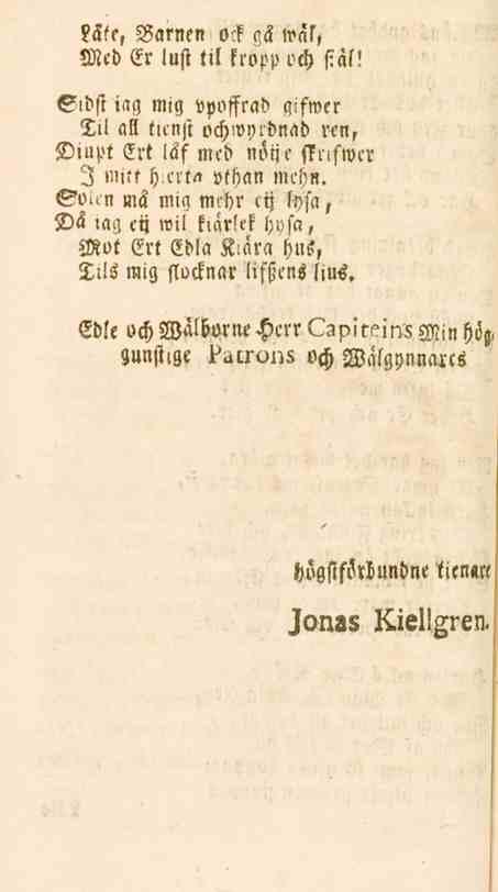 Läte, Barnen ock gä wal, Med Er lust til kropp och siäl! Sidst iag mig vpoffrad gifwer Sil all tienst ochwyr-nad ren, SDittpt Ert läf med nötje sstlfwer I mitt h.erta vthan mehn. So.