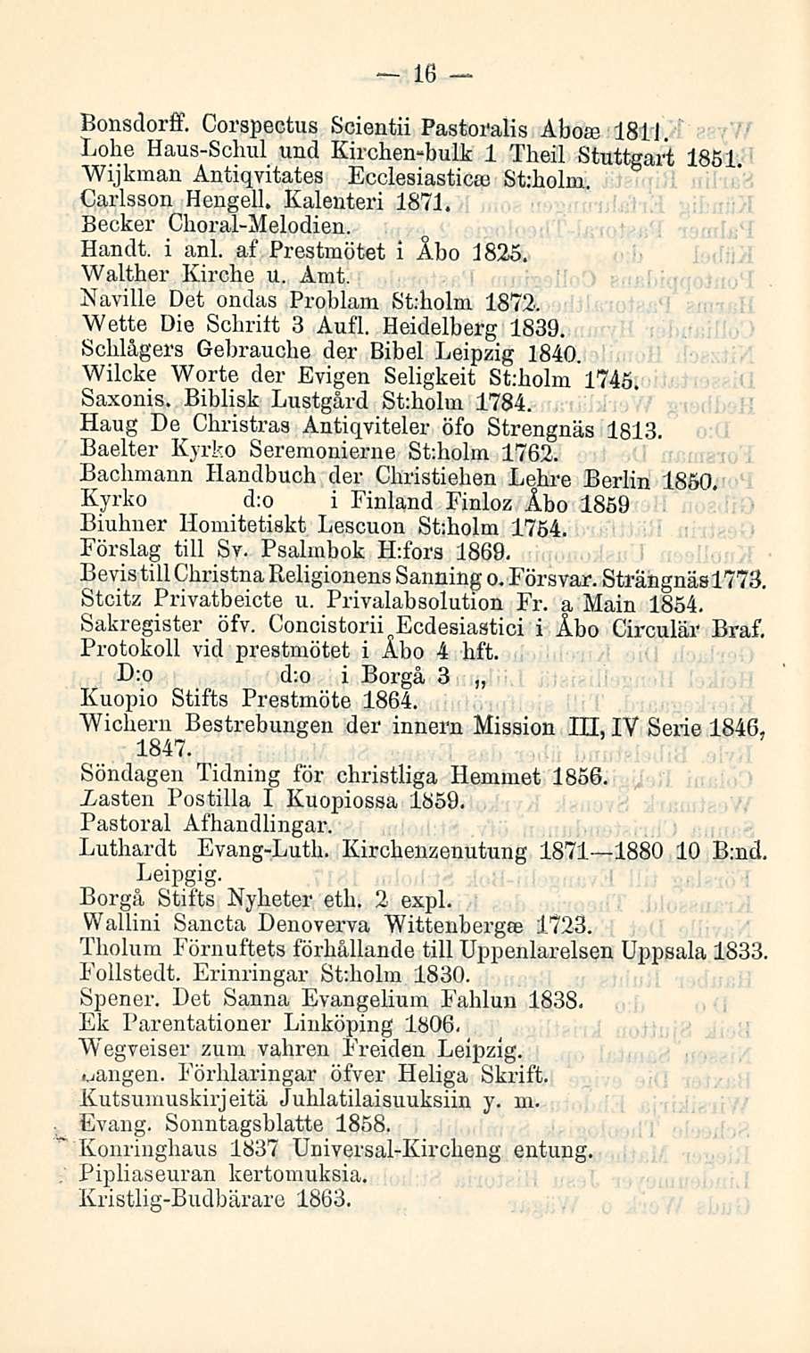 16 Bonsdorff. Corspectus Scientii Pastoralis Abose 1811. Lohe Haus-Schul und Kirchen-bulk 1 Theil Stuttgart 1851 Wijkman Antiqvitates Ecclesiasticaj St:holm. Carlsson Hengell. Kalenteri 1871.