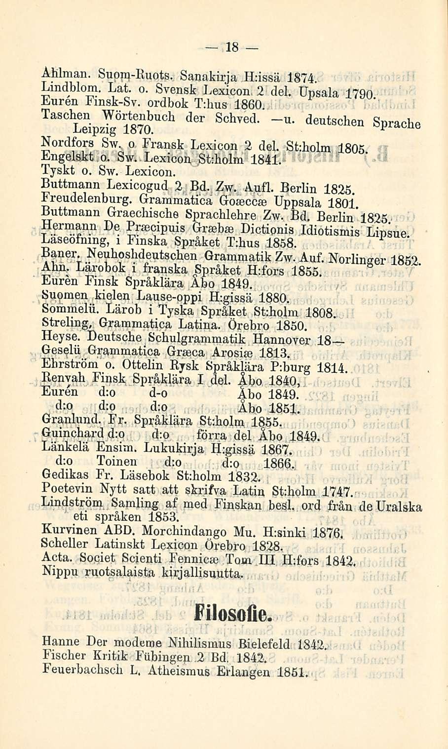 18 Ahlman. Suom-Ruots. Sanakirja Hnssä 1874. Lindblom. Lat. o. Svensk Lexicon 2 del. Upsala 1790 Euren Fmsk-Sv. ordbok T:hus 1860. TaSC Läp5 Ö 1870 buch d6r SchVBd ' U deutschen Sprache Nordfors Sw.