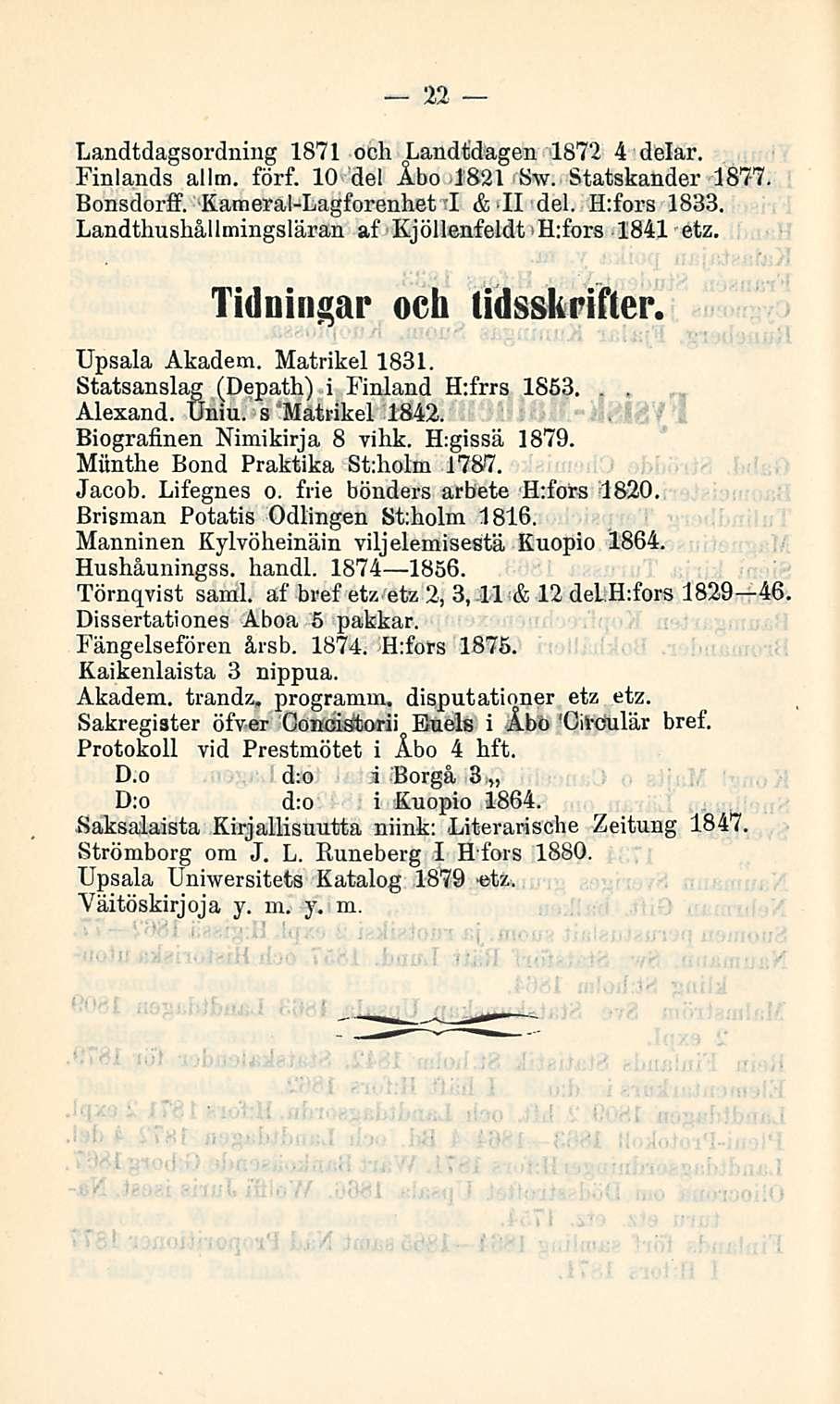 22 Landtdagsordning 1871 och Landtdagen 1872 4 delar. Finlands allm. förf. 10 del Åbo 1821 Sw. Statskander 1877. Bonsdorff. Kameral-Lagforenhet I & II del. H:fors 1833.