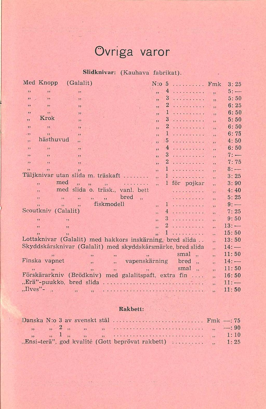 ... 13: 1: Ovriga varor Slidknivar: (Kauhava fabrikat). Med Knopp (Galalit) N:o 5 3:25»» >)».» )> 4 5: 3 5: 50 2 6: 25 6: 50» k: 3 5; 50 n 2 6: 50 1 6:75 hästhuvud 5 4:50» n» 4 6; 50 >» n 3 7: *»»?