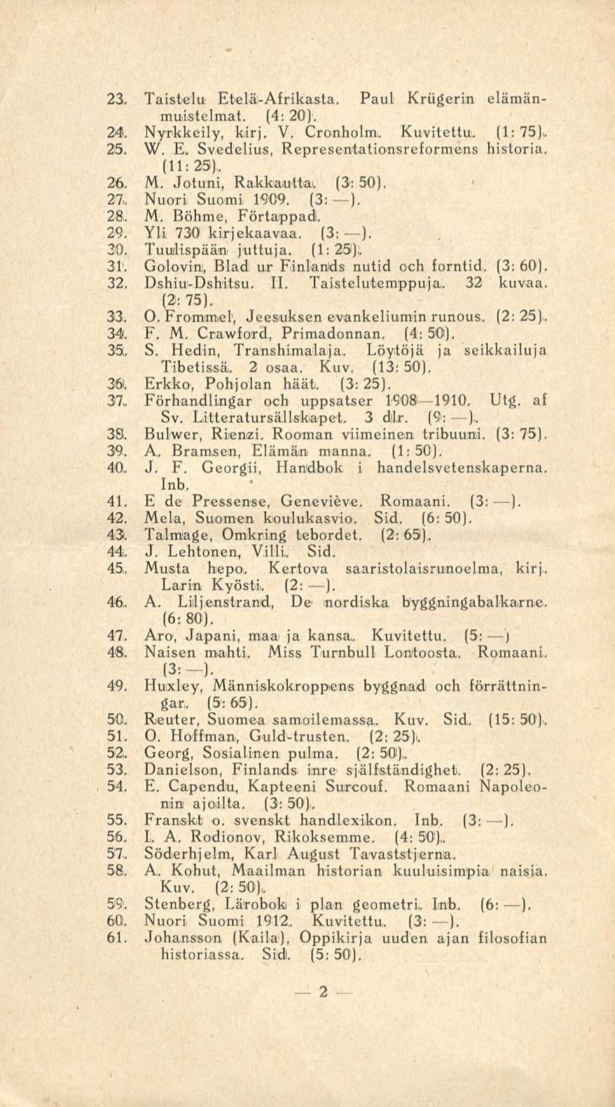 23, Taistelu Etelä-Afrikasta. Paul Krugerin elämänmuiistelmat. (4: 20). 24, Nyrkkeily, kirj. V. Grönholm. Kuvitettu. (1: 75)., 25, W, E, Svedelius, Represeotationsreformeins historia, (11; 23).