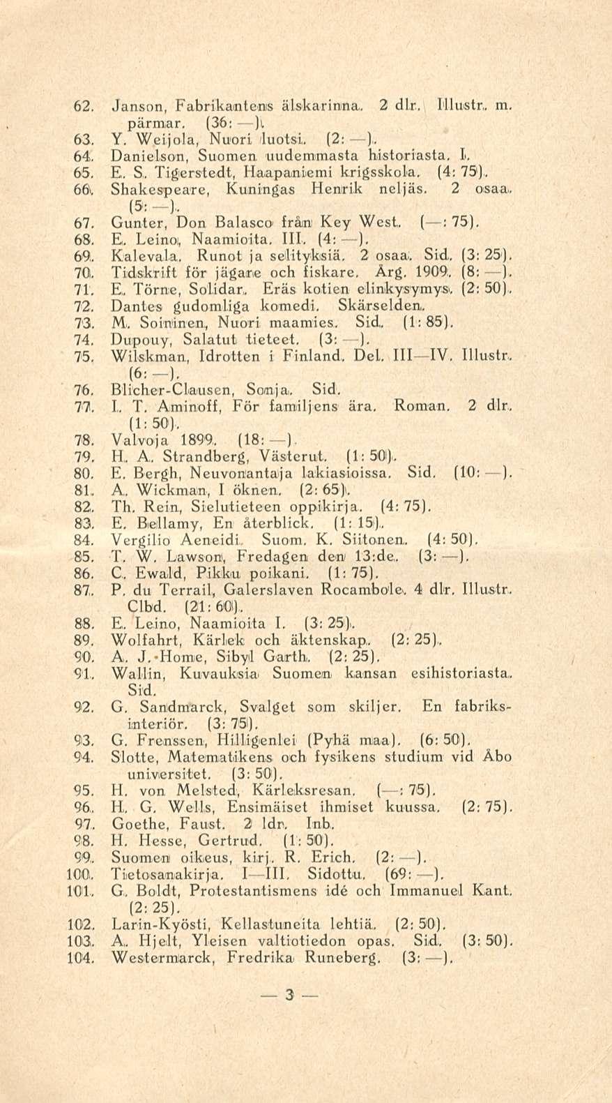 62. Janson, Fabrikantens älskarinna, 2 dlr, Hlustr,. m. - pärmar, (36: )i 63. Y. Weijola, Nuori luotsi. (2: -), 64. Daniel,son, Suomen uudemmasta historiasta, I, 65. E. S,.