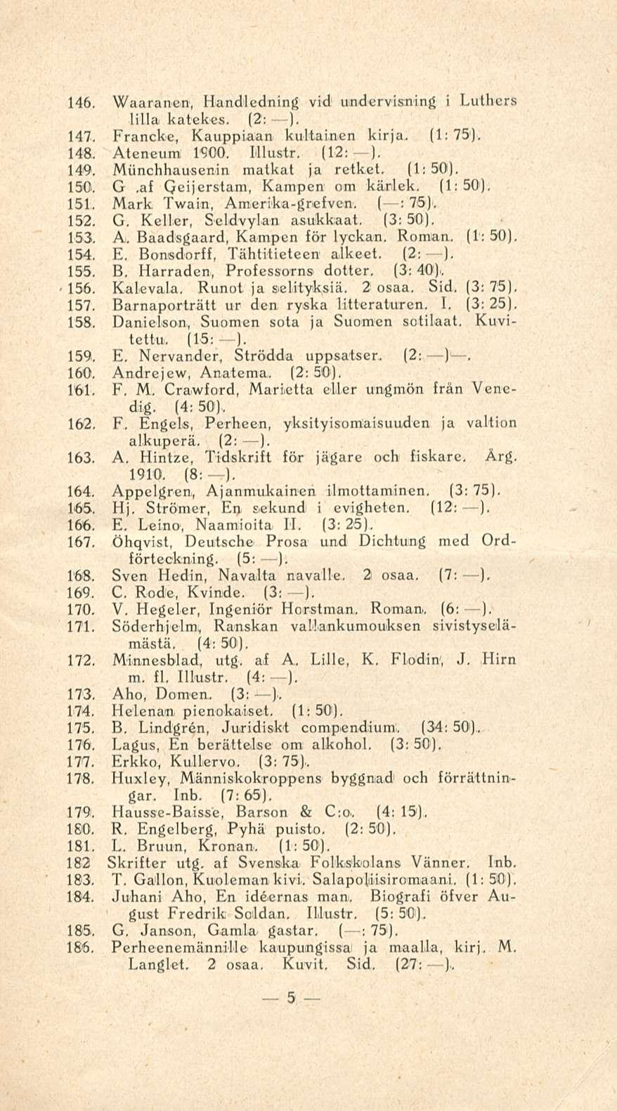 146. Waaranen, Handledning vid undervisning i Luthers lilla katekes. (2: - ), 147. Francke, Kauppiaani kultainen kirja. (1:75). 148. Ateneum 19C0. Illustr. (12; ). 149.