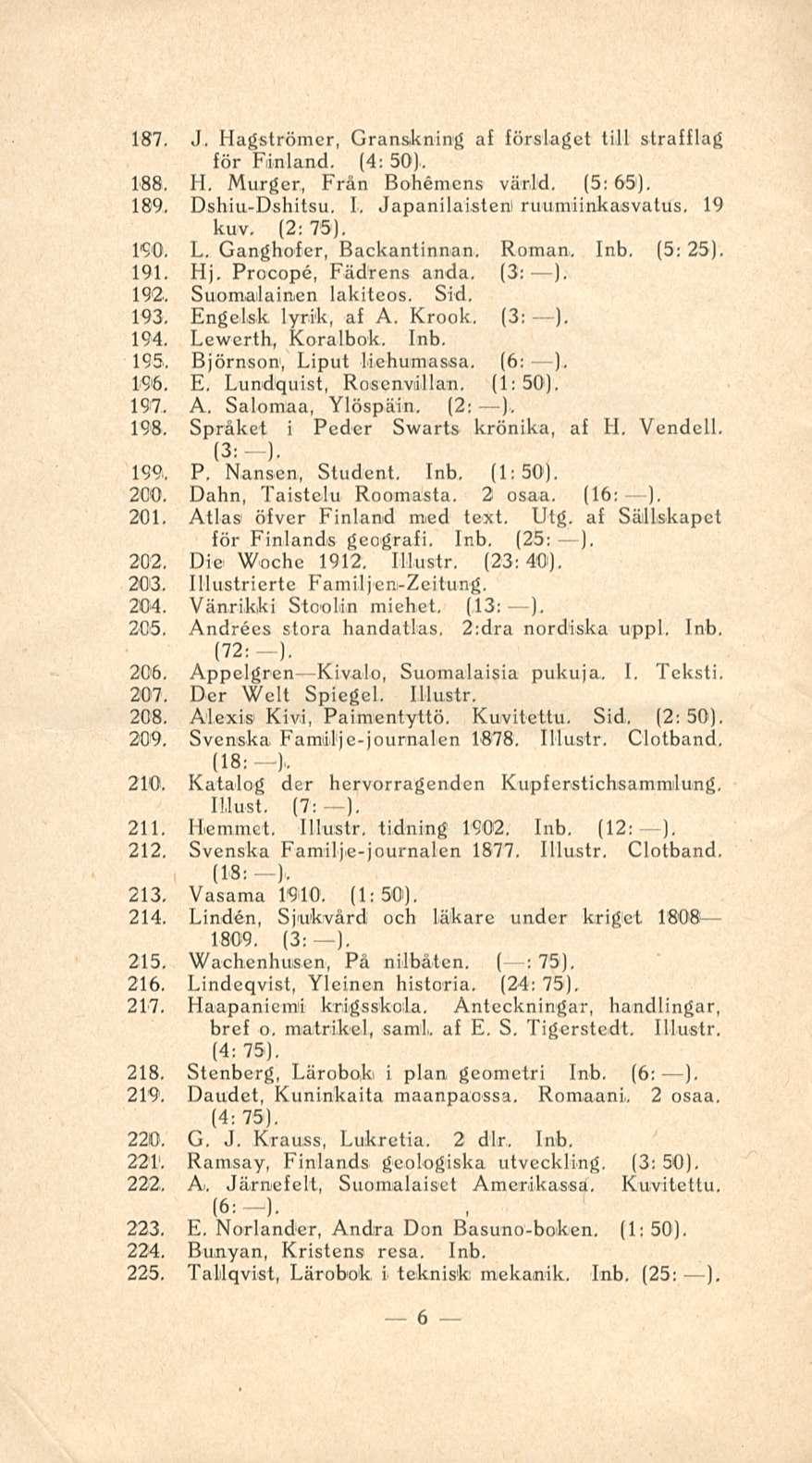 187. J. Hagströmer, Grans.kning af förslaget tili strafflag för Finland. (4: 50).. 188. H. Murger, Från Bohemcns värld. (5: 65), 189,. Dsbiu-Dshitsu. I, Japanilaisten! ruumiinkasvatus, 19 kuv.