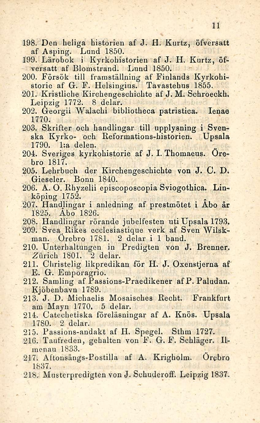 198. Den heliga liisterien af J. H. Kurtz, öfversatt af Asping. Lund 1850. 199. Lärobok i Kyrkohistorien af J. H. Kurtz, öfversatt af Blomstrand. Lund 1850. 200.