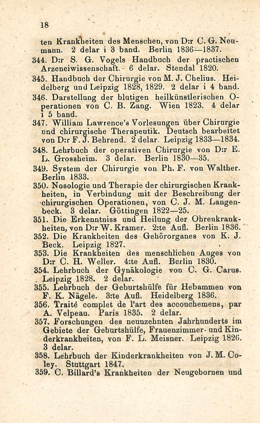 18 ten Krankheiten des Menschen, von D:r O. G. Neumann. 2 delar i 3 band. Berlin 1836 1837. 344. D:r S. G. Vogels Handbuch der practischen Arzeneiwissenschaft. 6 delar. Stendal 1820. 345.