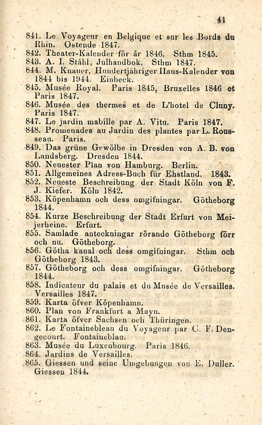 41 841. Le Voyagtmr en Belgique et sur les Burda du Kilin. Ostende 1847. 842. Theater-Kalender för år 1846. Sthm 1845. 84b. A. I. Ståhl, Julhandbok. Sthm 1847. 844. M.