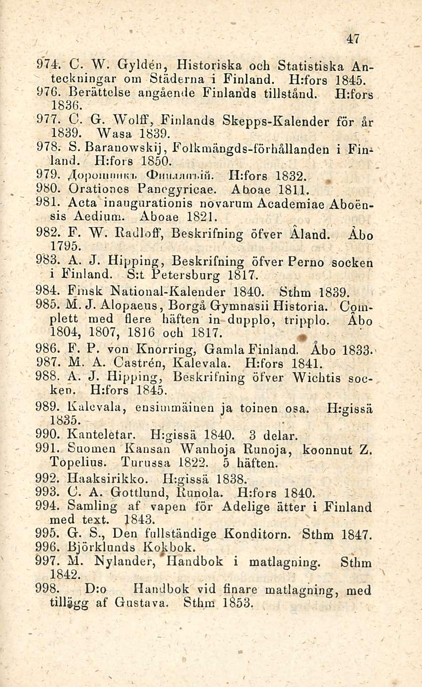 47 974. C. W. Gylden, Historiska och Statistiska Anteckningar om Städerna i Finland. H:fors 1845. 97C. Berättelse angående Finlanda tillstånd. Hffors 1836. 977. O. G. Wolff, Finlanda Skeppa-Kalender för år 1839.