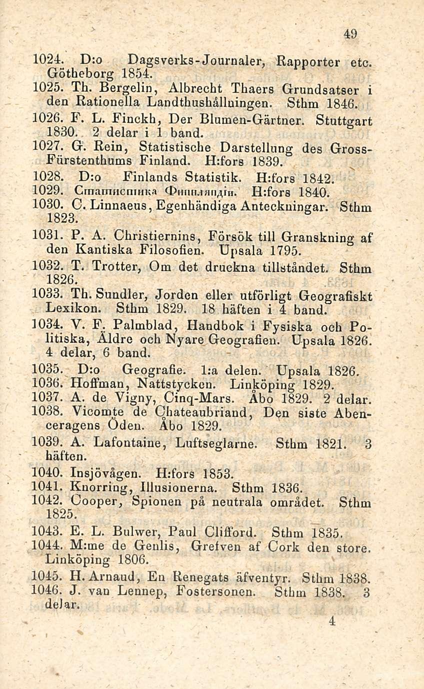 49 1024. D:o Dagsverks-Journaler, Rapporter etc. Götheborg 1854. 1025. Th. Bergelin, Albrecht Thaers Grundsatser i den Rationella Landthushålluingen. Sthm 1846. 1026. F. L. Finckh, Der Blumen-Gärtner.