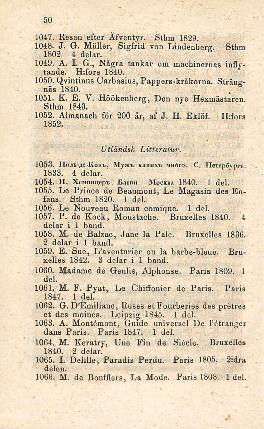 50 1047. Hesan efter Äfventyr. Sthm 1829. 1048. J. G. Möller, Sigfrid von Lindenberg. Sthm 1802. 4 delar. 1049. A. I. G., Nägra tankar om machinernas inflytande. H:fors 1840. 1050.